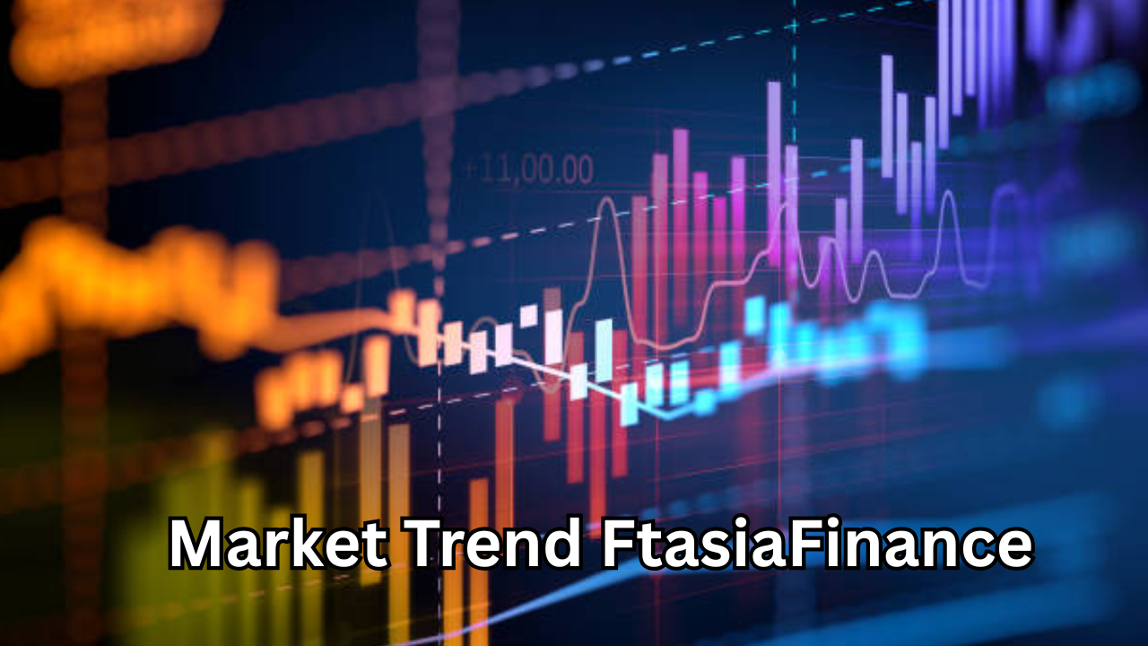 Market Trend FtasiaFinance: Complete Guide to Financial Insights and Investment Opportunities