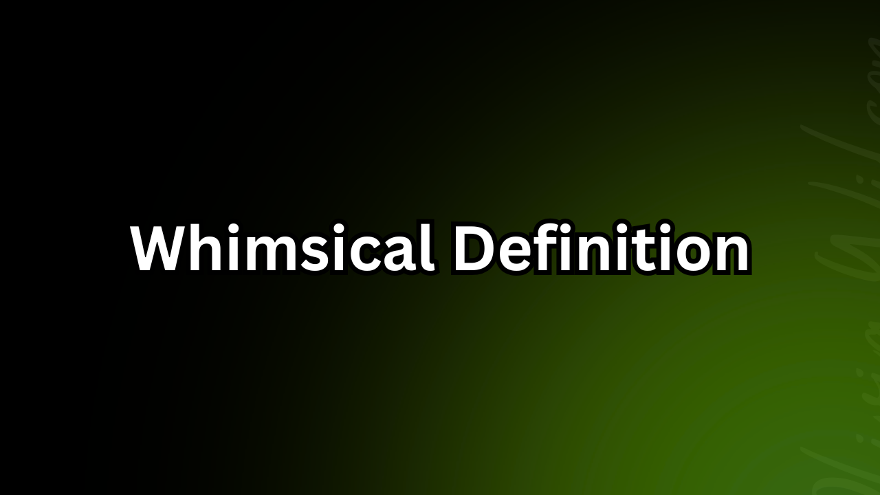 Whimsical Definition: Meaning, Usage, Examples, and Complete Guide